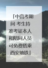 中高考期间 考生持准考证本人和陪同人员可免费搭乘西安地铁