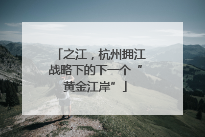 之江，杭州拥江战略下的下一个“黄金江岸”