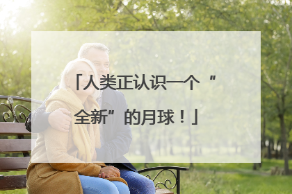 人类正认识一个“全新”的月球！