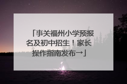 事关福州小学预报名及初中招生！家长操作指南发布→