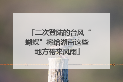 二次登陆的台风“蝴蝶”将给湖南这些地方带来风雨