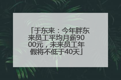 于东来：今年胖东来员工平均月薪9000元，未来员工年假将不低于40天