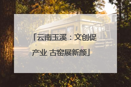 云南玉溪：文创促产业 古窑展新颜