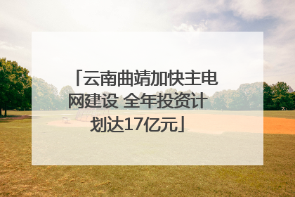 云南曲靖加快主电网建设 全年投资计划达17亿元