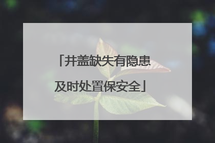 井盖缺失有隐患 及时处置保安全