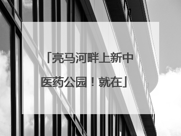 亮马河畔上新中医药公园！就在