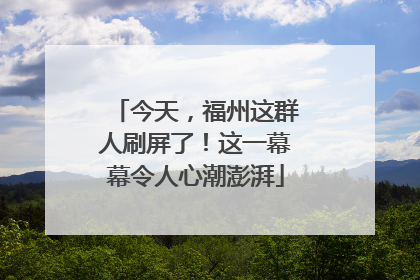 今天，福州这群人刷屏了！这一幕幕令人心潮澎湃
