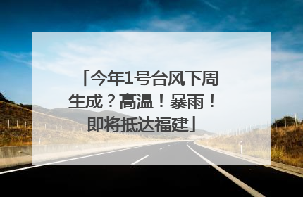 今年1号台风下周生成？高温！暴雨！即将抵达福建