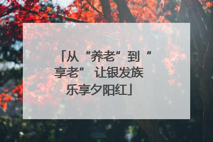 从“养老”到“享老” 让银发族乐享夕阳红