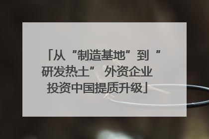 从“制造基地”到“研发热土” 外资企业投资中国提质升级