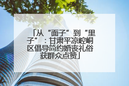 从“面子”到“里子”：甘肃平凉崆峒区倡导简约婚丧礼俗获群众点赞