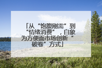 从“饱腹刚需”到“情绪消费”，白象为方便面市场创新“破卷”方式