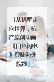 从拱墅走向世界，杭产原创动画《白色闪电》登陆海外院线