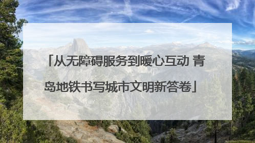 从无障碍服务到暖心互动 青岛地铁书写城市文明新答卷