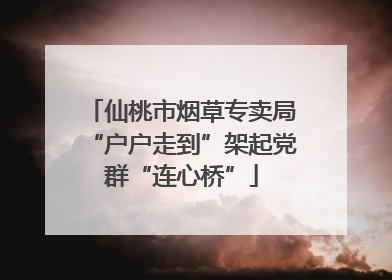仙桃市烟草专卖局“户户走到”架起党群“连心桥”