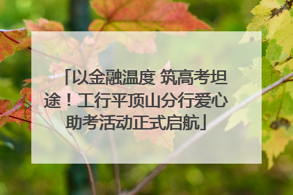 以金融温度 筑高考坦途！工行平顶山分行爱心助考活动正式启航