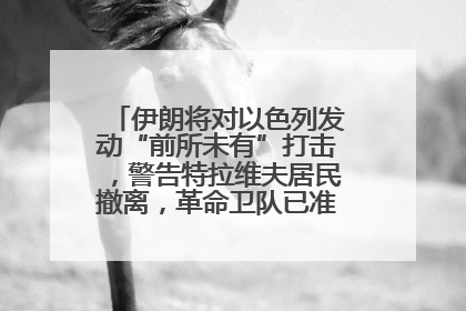伊朗将对以色列发动“前所未有”打击，警告特拉维夫居民撤离，革命卫队已准备长期全面战争
