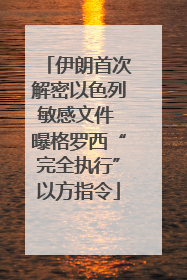 伊朗首次解密以色列敏感文件 曝格罗西“完全执行”以方指令