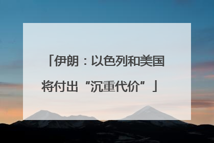 伊朗：以色列和美国将付出“沉重代价”