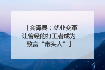 会泽县：就业变革让曾经的打工者成为致富“带头人”