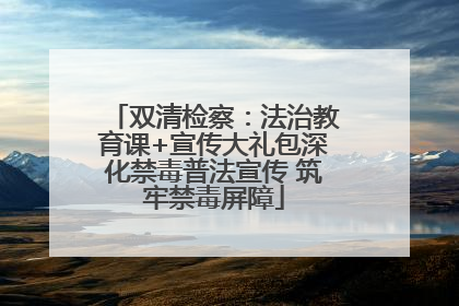 双清检察：法治教育课+宣传大礼包深化禁毒普法宣传 筑牢禁毒屏障