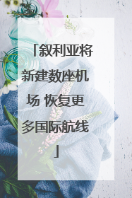 叙利亚将新建数座机场 恢复更多国际航线