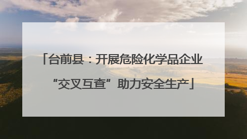 台前县：开展危险化学品企业“交叉互查”助力安全生产