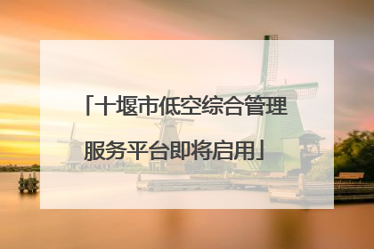 十堰市低空综合管理服务平台即将启用