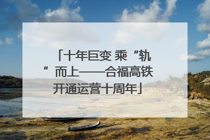 十年巨变 乘“轨”而上——合福高铁开通运营十周年