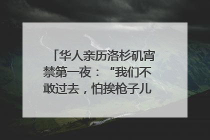 华人亲历洛杉矶宵禁第一夜：“我们不敢过去，怕挨枪子儿”｜封面头条