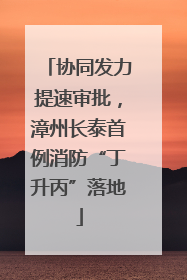 协同发力提速审批，漳州长泰首例消防“丁升丙”落地