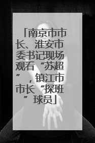 南京市市长、淮安市委书记现场观看“苏超”，镇江市市长“探班”球员