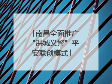南昌全面推广“洪城义警”平安联创模式