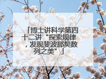 博士讲科学第四十二讲“探索规律，发现斐波那契数列之美”