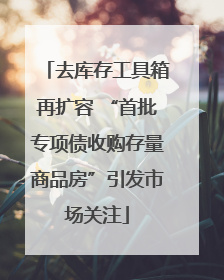 去库存工具箱再扩容 “首批专项债收购存量商品房”引发市场关注