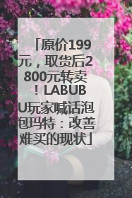 原价199元，取货后2800元转卖！LABUBU玩家喊话泡泡玛特：改善难买的现状