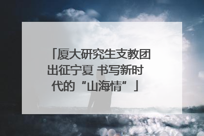 厦大研究生支教团出征宁夏 书写新时代的“山海情”