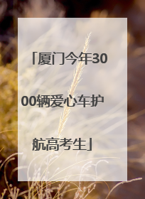 厦门今年3000辆爱心车护航高考生