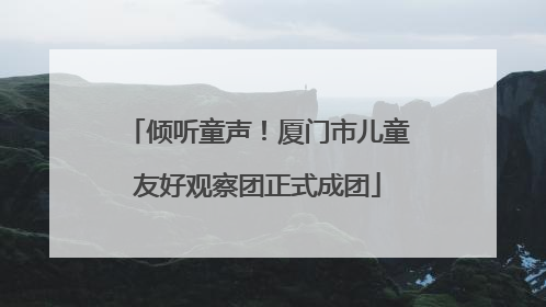 倾听童声！厦门市儿童友好观察团正式成团