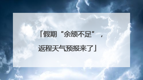 假期“余额不足”，返程天气预报来了