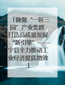 做强“一区三园”产业集群 打造高质量发展“新引擎”——宁县全力推动工业经济提质增效