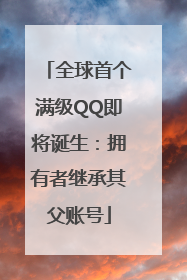 全球首个满级QQ即将诞生：拥有者继承其父账号