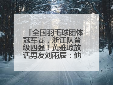全国羽毛球团体冠军赛，浙江队晋级四强！黄雅琼放话男友刘雨辰：他敢上场，我一个劲遛他
