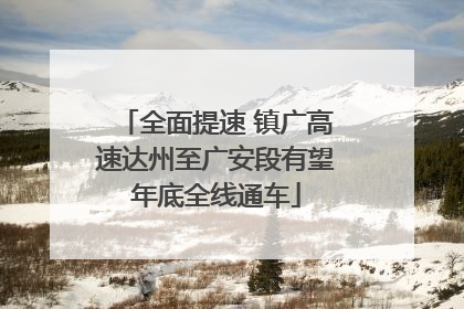 全面提速 镇广高速达州至广安段有望年底全线通车