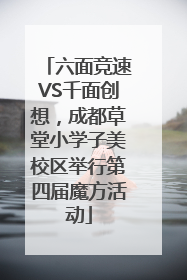 六面竞速VS千面创想，成都草堂小学子美校区举行第四届魔方活动