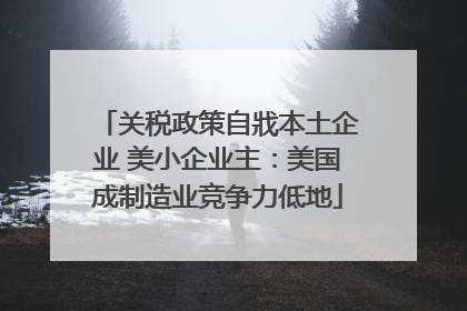 关税政策自戕本土企业 美小企业主：美国成制造业竞争力低地