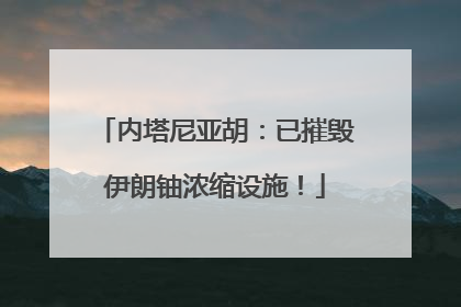 内塔尼亚胡：已摧毁伊朗铀浓缩设施！