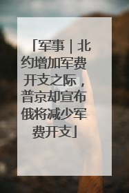 军事｜北约增加军费开支之际，普京却宣布俄将减少军费开支