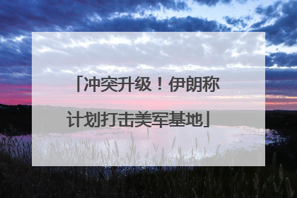 冲突升级！伊朗称计划打击美军基地