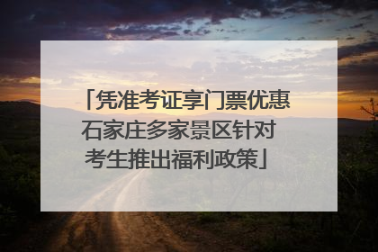 凭准考证享门票优惠 石家庄多家景区针对考生推出福利政策